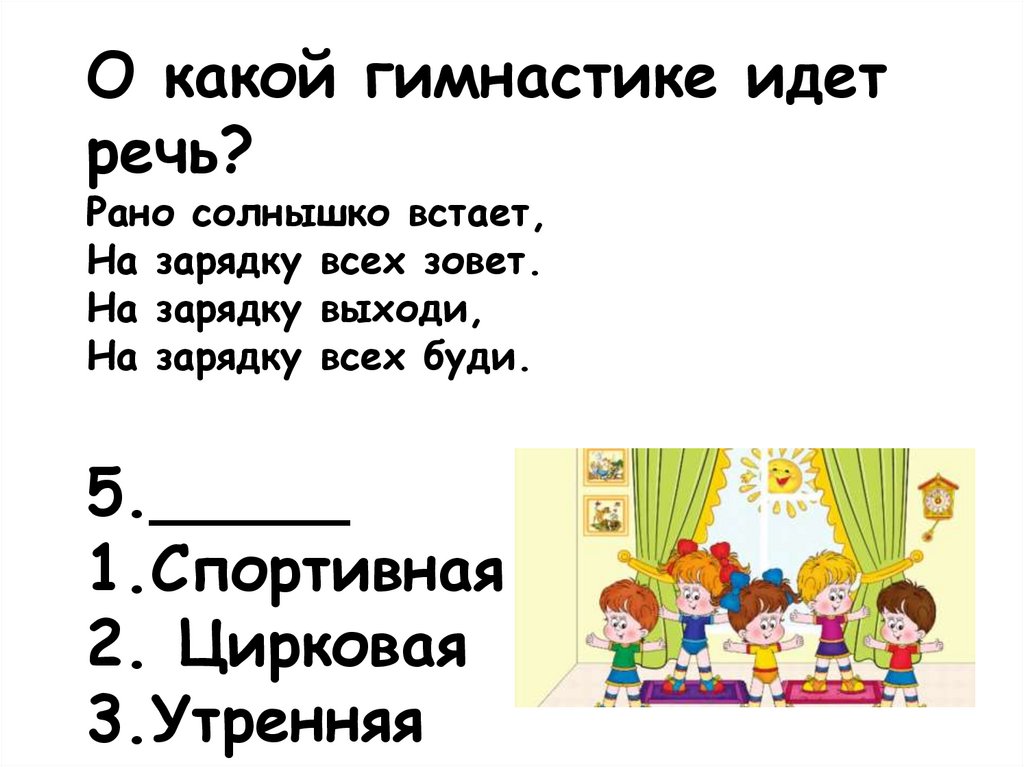 О какой гимнастике идет речь? Рано солнышко встает, На зарядку всех зовет. На зарядку выходи, На зарядку всех буди. 5._____