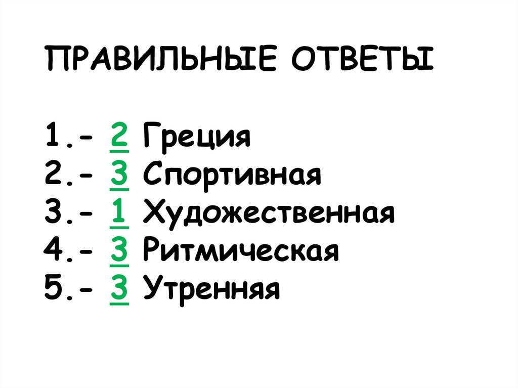 ПРАВИЛЬНЫЕ ОТВЕТЫ 1.- 2 Греция 2.- 3 Спортивная 3.- 1 Художественная 4.- 3 Ритмическая 5.- 3 Утренняя