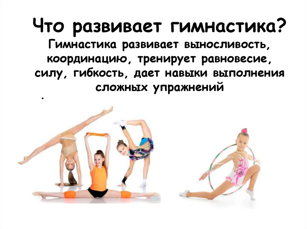 Что развивает гимнастика? Гимнастика развивает выносливость, координацию, тренирует равновесие, силу, гибкость, дает навыки