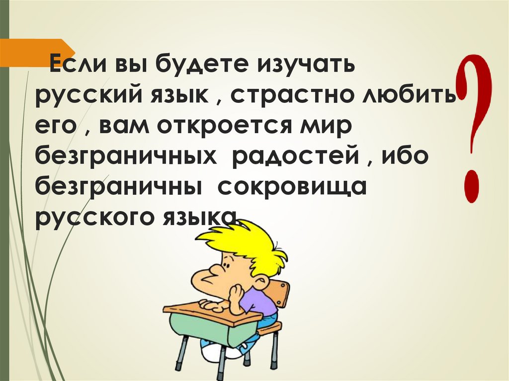 Если вы будете изучать русский язык , страстно любить его , вам откроется мир безграничных радостей , ибо безграничны сокровища