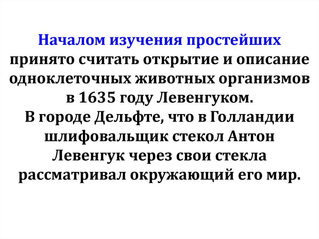 Началом изучения простейших принято считать открытие и описание одноклеточных животных организмов в 1635 году Левенгуком. В