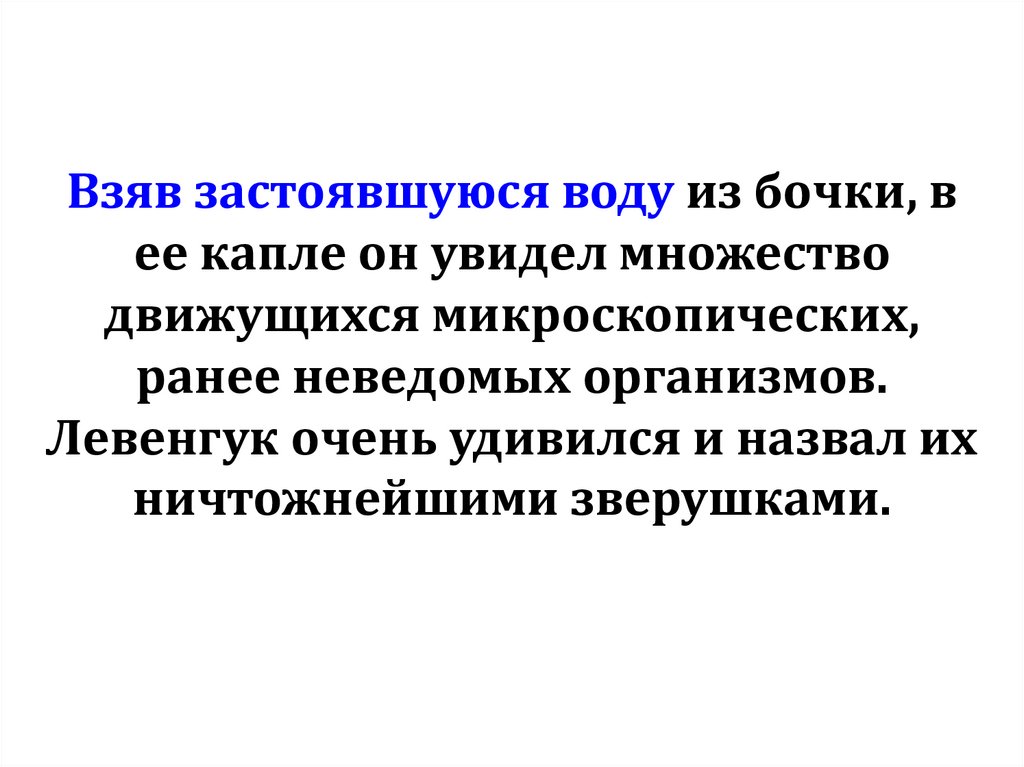 Взяв застоявшуюся воду из бочки, в ее капле он увидел множество движущихся микроскопических, ранее неведомых организмов.
