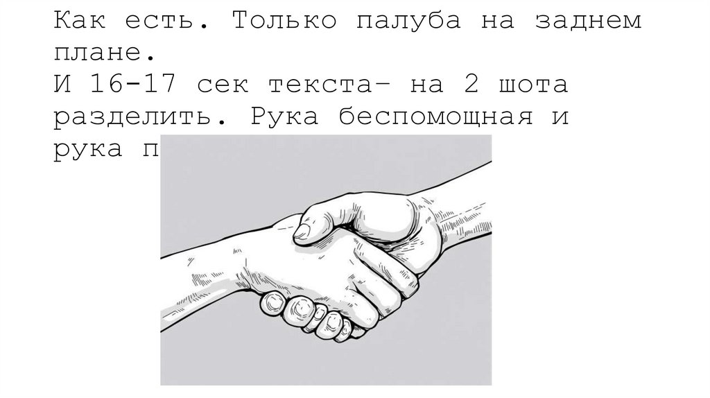 15-16 Как есть. Только палуба на заднем плане. И 16-17 сек текста– на 2 шота разделить. Рука беспомощная и рука подхватывает