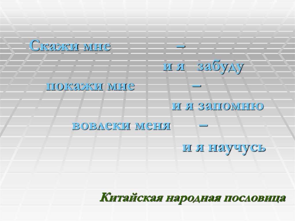 Скажи мне – и я забуду покажи мне – и я запомню вовлеки меня – и я научусь