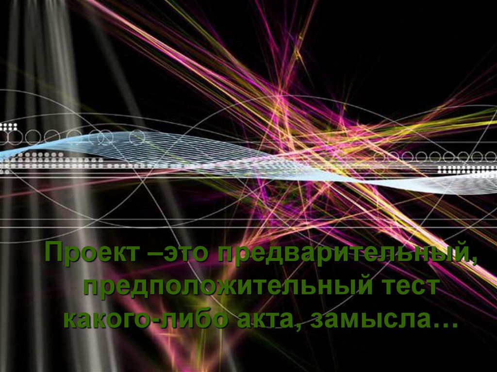 Проект –это предварительный, предположительный тест какого-либо акта, замысла…