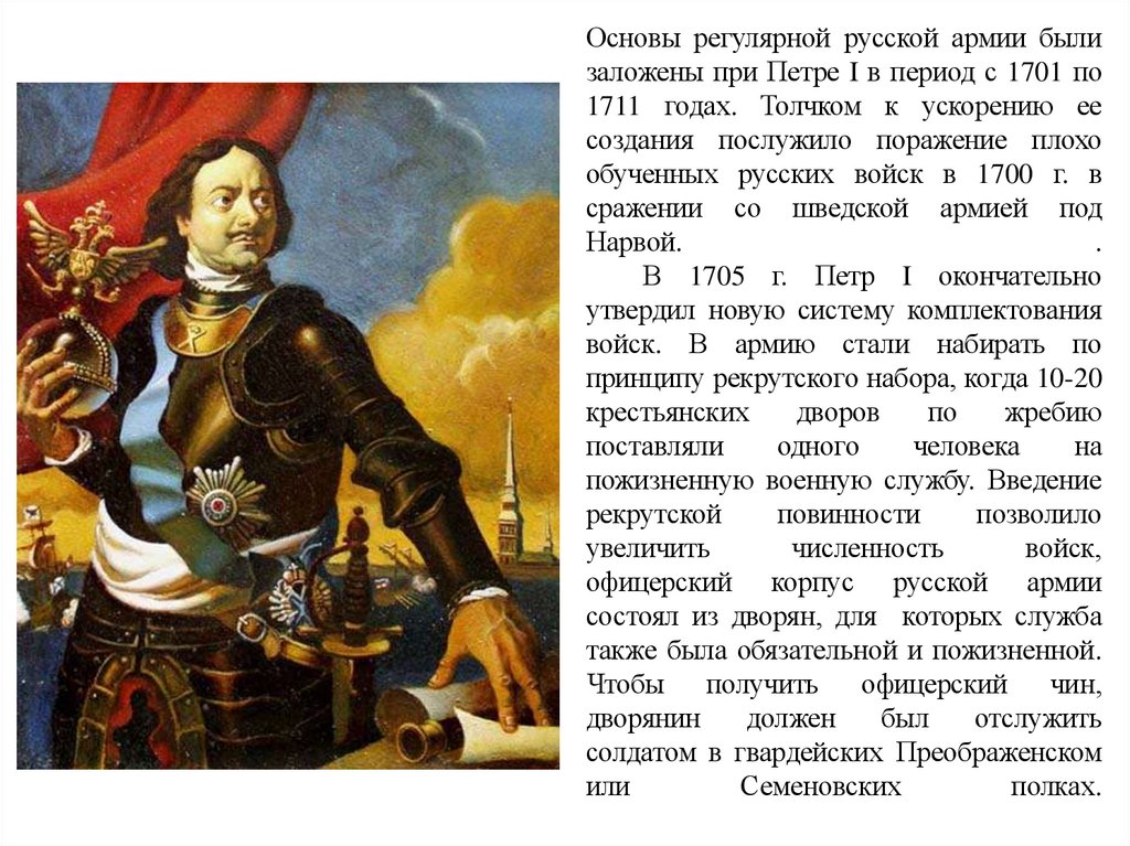 Основы регулярной русской армии были заложены при Петре I в период с 1701 по 1711 годах. Толчком к ускорению ее создания