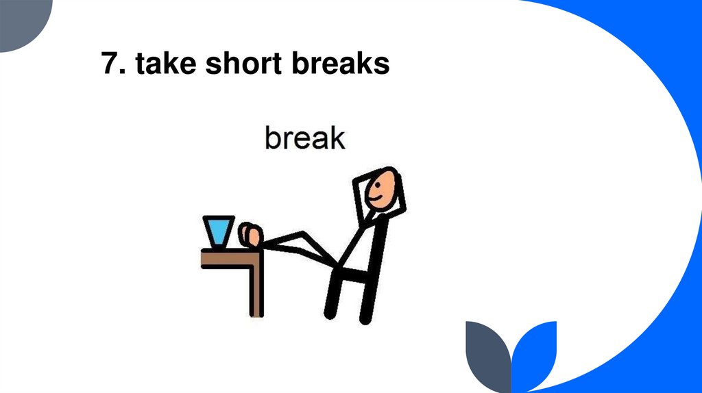 7. take short breaks