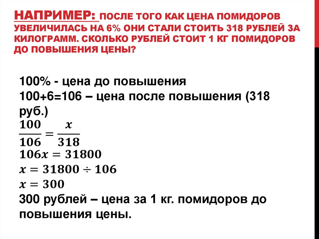 Например: после того как цена помидоров увеличилась на 6% они стали стоить 318 рублей за килограмм. Сколько рублей стоит 1 кг