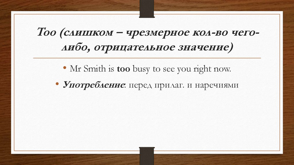 Too (cлишком – чрезмерное кол-во чего-либо, отрицательное значение)