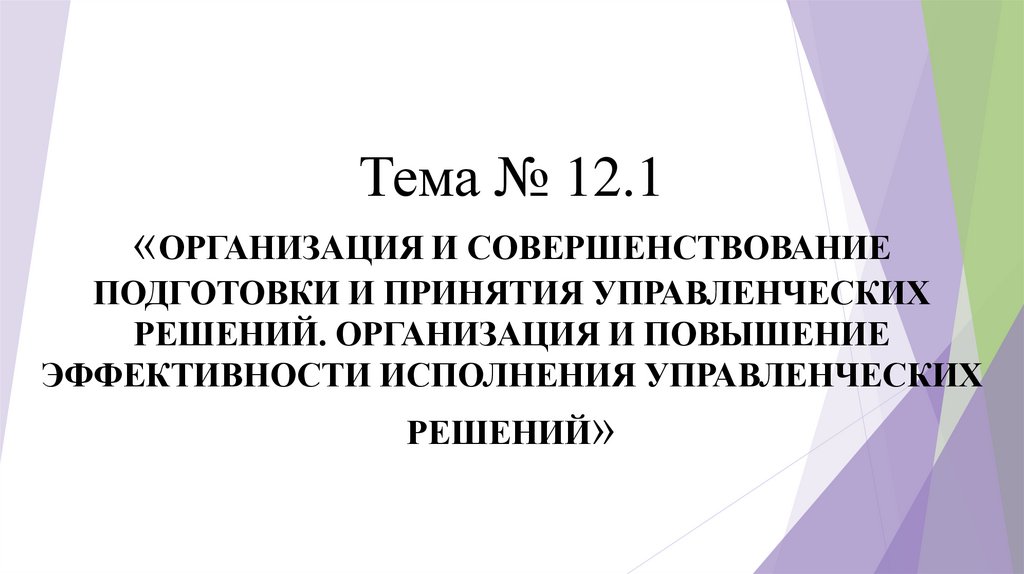Тема № 12.1 «ОРГАНИЗАЦИЯ И СОВЕРШЕНСТВОВАНИЕ ПОДГОТОВКИ И ПРИНЯТИЯ УПРАВЛЕНЧЕСКИХ РЕШЕНИЙ. ОРГАНИЗАЦИЯ И ПОВЫШЕНИЕ