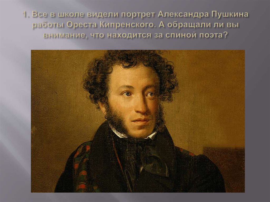 1. Все в школе видели портрет Александра Пушкина работы Ореста Кипренского. А обращали ли вы внимание, что находится за спиной