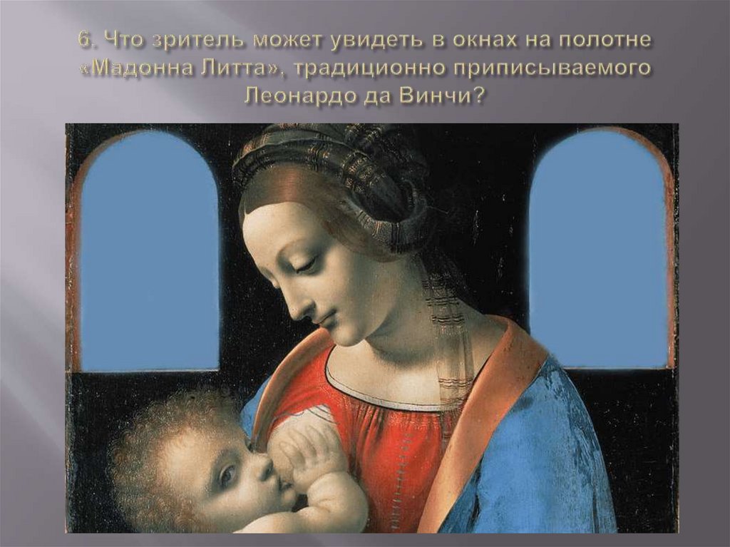 6. Что зритель может увидеть в окнах на полотне «Мадонна Литта», традиционно приписываемого Леонардо да Винчи?