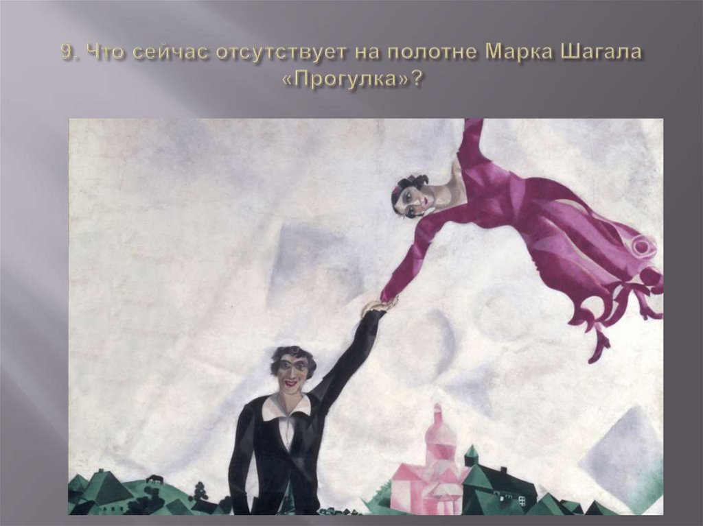 9. Что сейчас отсутствует на полотне Марка Шагала «Прогулка»?