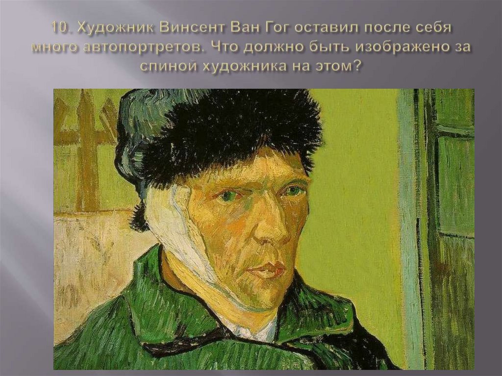 10. Художник Винсент Ван Гог оставил после себя много автопортретов. Что должно быть изображено за спиной художника на этом?