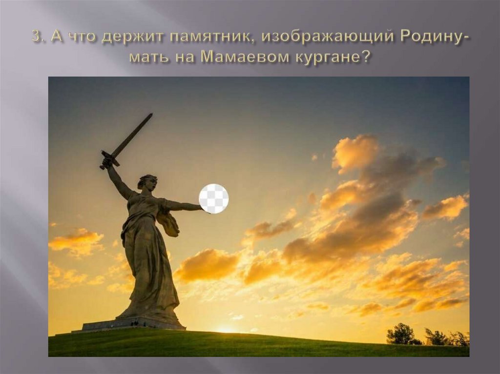 3. А что держит памятник, изображающий Родину-мать на Мамаевом кургане?