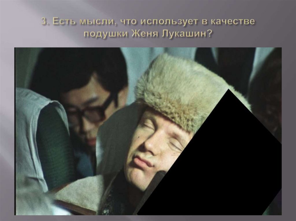 3. Есть мысли, что использует в качестве подушки Женя Лукашин?