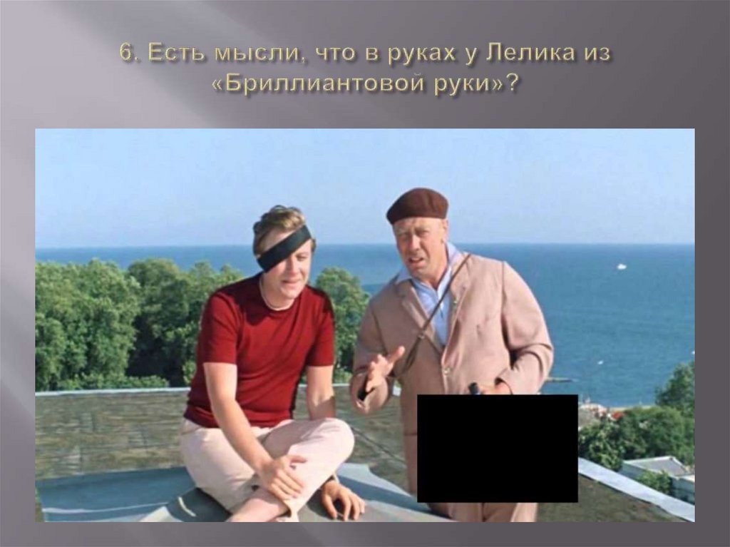 6. Есть мысли, что в руках у Лелика из «Бриллиантовой руки»?