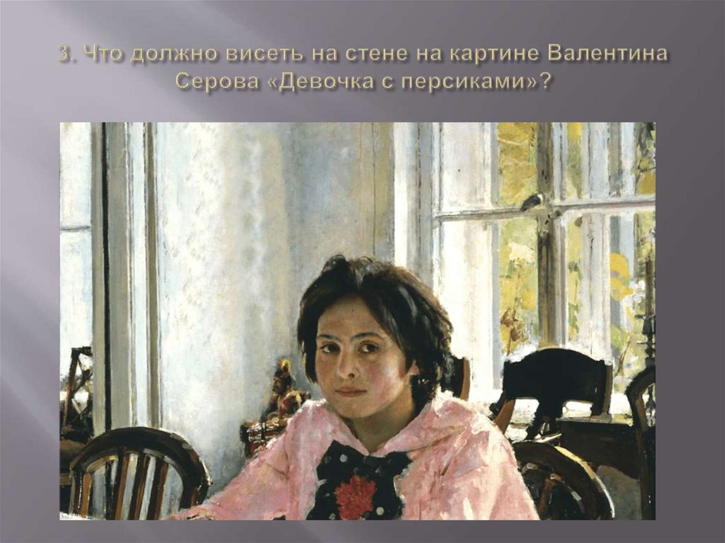 3. Что должно висеть на стене на картине Валентина Серова «Девочка с персиками»?