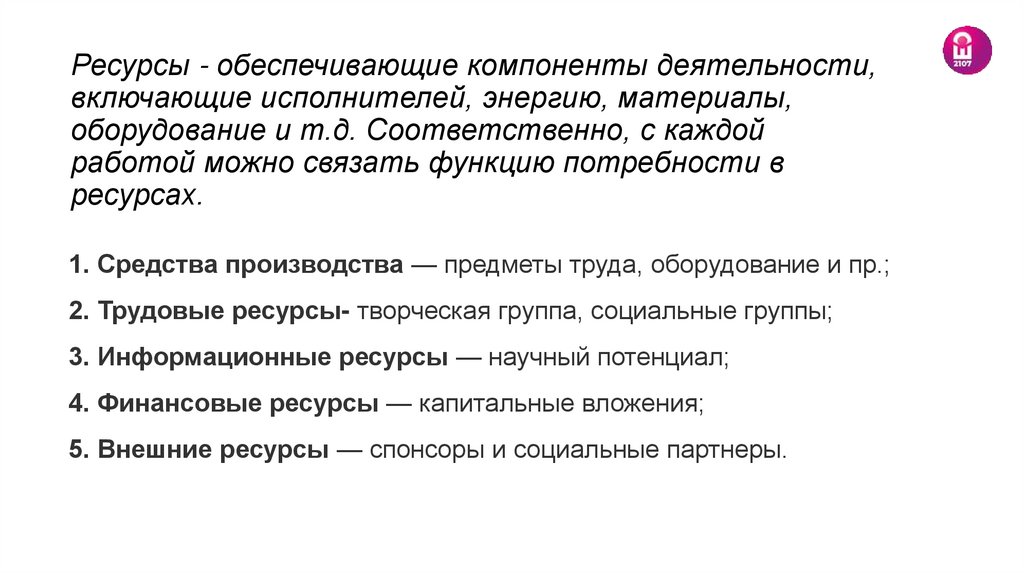 Ресурсы - обеспечивающие компоненты деятельности, включающие исполнителей, энергию, материалы, оборудование и т.д.