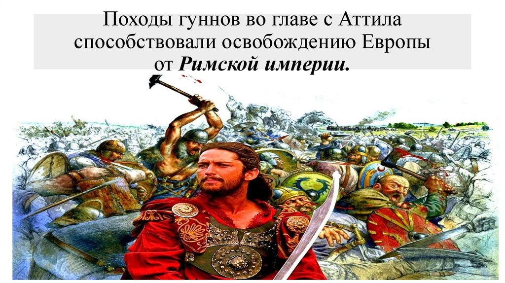 Походы гуннов во главе с Аттила способствовали освобождению Европы от Римской империи.