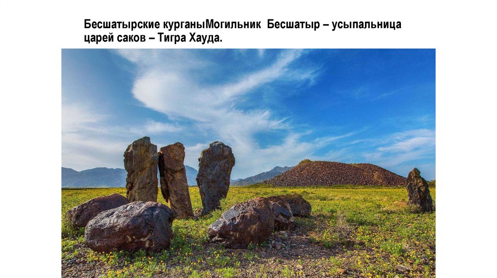 Бесшатырские курганыМогильник  Бесшатыр – усыпальница царей саков – Тигра Хауда.