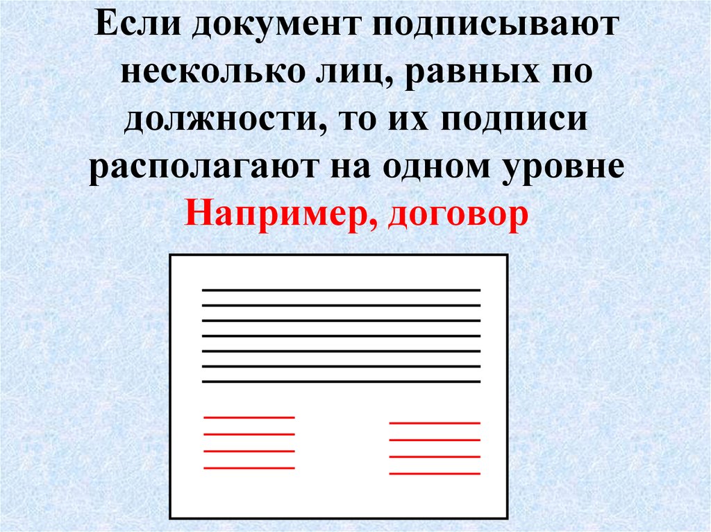 Если документ подписывают несколько лиц, равных по должности, то их подписи располагают на одном уровне Например, договор