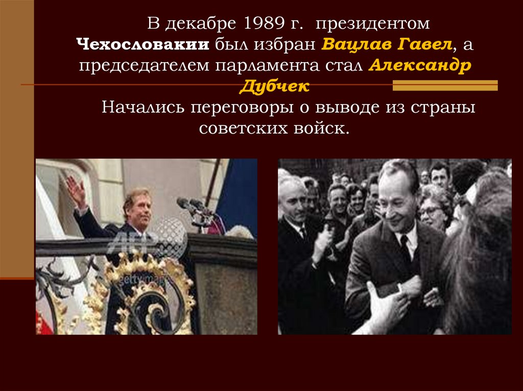 В декабре 1989 г. президентом Чехословакии был избран Вацлав Гавел, а председателем парламента стал Александр Дубчек Начались