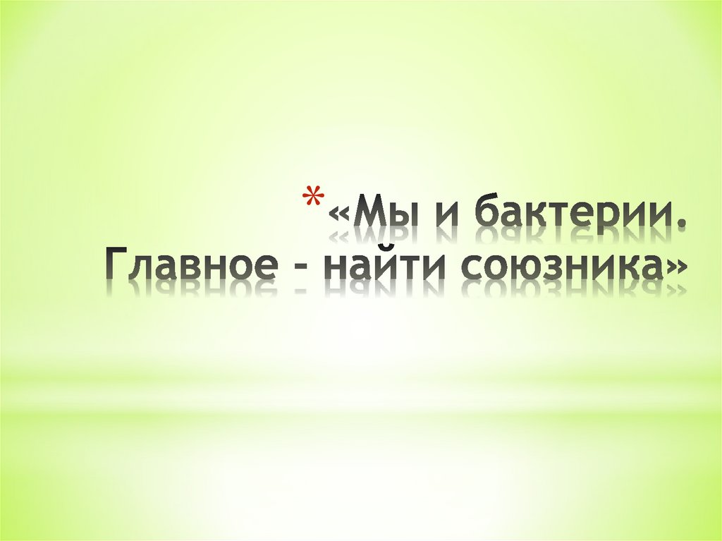 «Мы и бактерии. Главное - найти союзника»