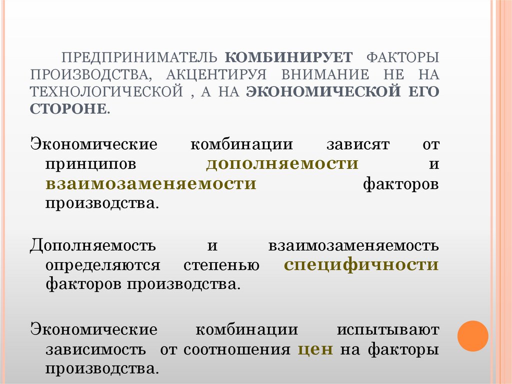 ПРЕДПРИНИМАТЕЛЬ КОМБИНИРУЕТ ФАКТОРЫ ПРОИЗВОДСТВА, АКЦЕНТИРУЯ ВНИМАНИЕ НЕ НА ТЕХНОЛОГИЧЕСКОЙ , А НА ЭКОНОМИЧЕСКОЙ ЕГО СТОРОНЕ.