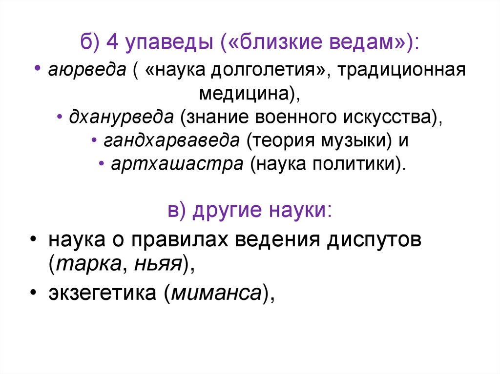б) 4 упаведы («близкие ведам»): • аюрведа ( «наука долголетия», традиционная медицина), • дханурведа (знание военного