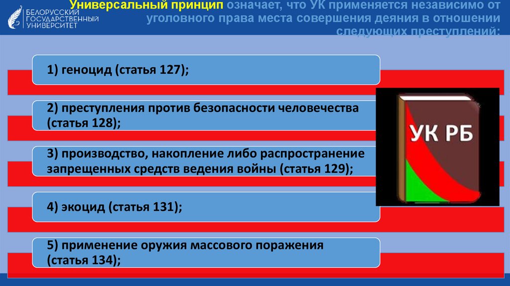 Универсальный принцип означает, что УК применяется независимо от уголовного права места совершения деяния в отношении следующих