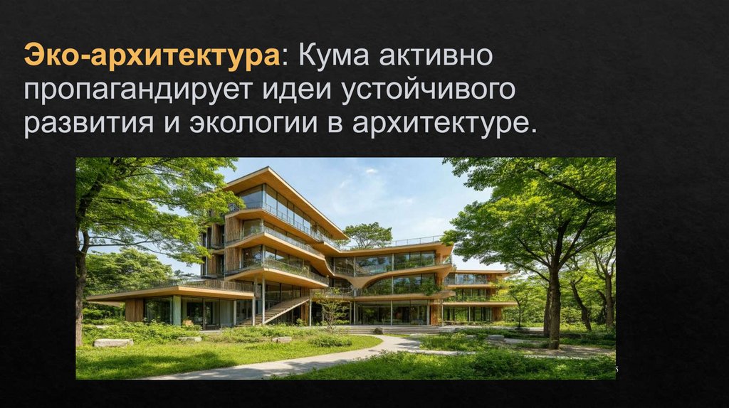 Эко-архитектура: Кума активно пропагандирует идеи устойчивого развития и экологии в архитектуре.
