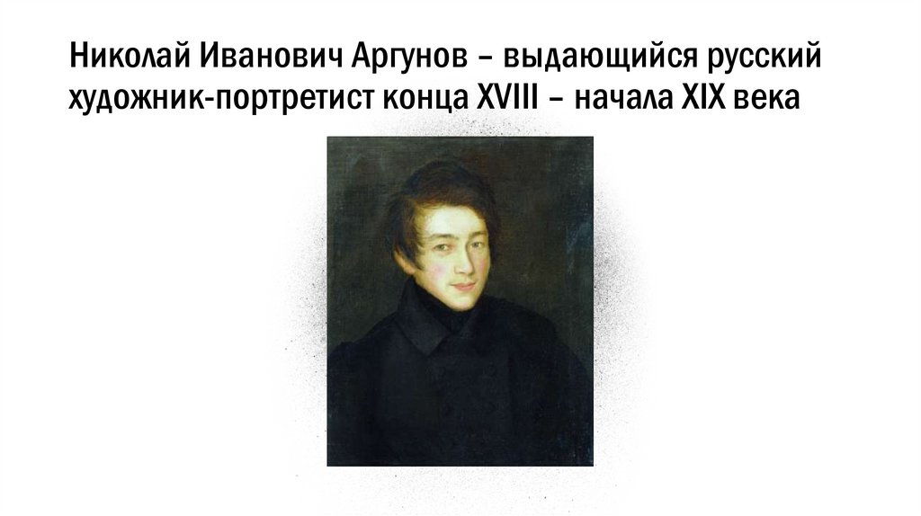 Николай Иванович Аргунов – выдающийся русский художник-портретист конца XVIII – начала XIX века