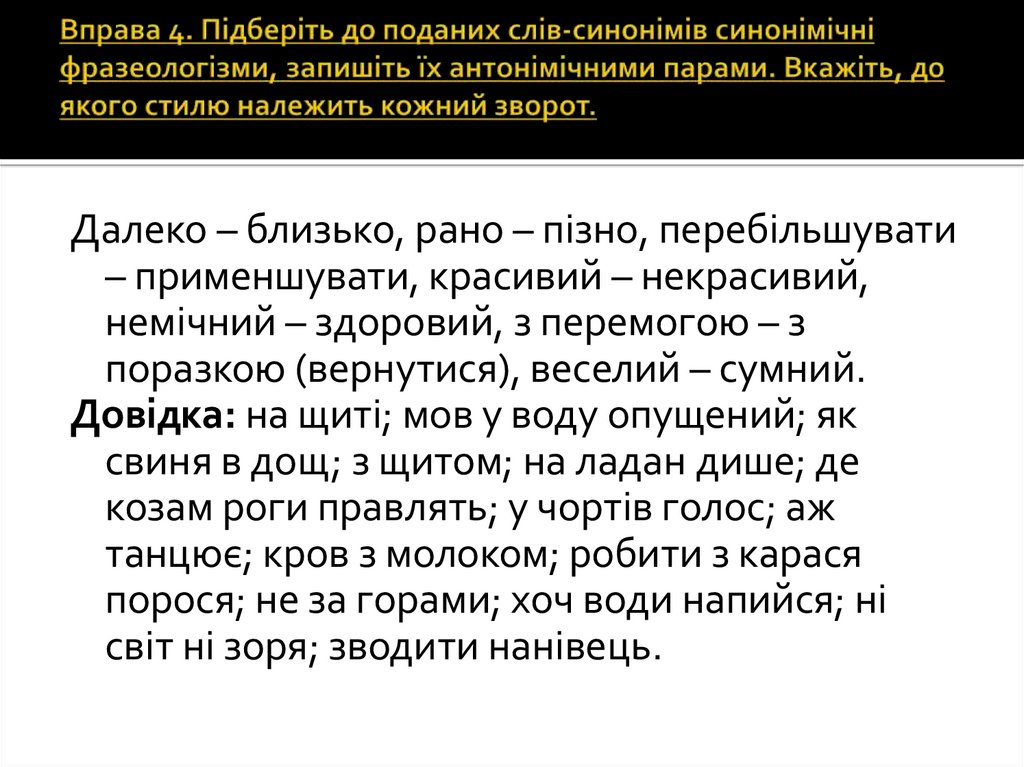 Вправа 4. Підберіть до поданих слів-синонімів синонімічні фразеологізми, запишіть їх антонімічними парами. Вкажіть, до якого