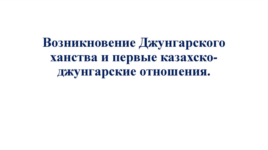 Возникновение Джунгарского ханства и первые казахско-джунгарские отношения.