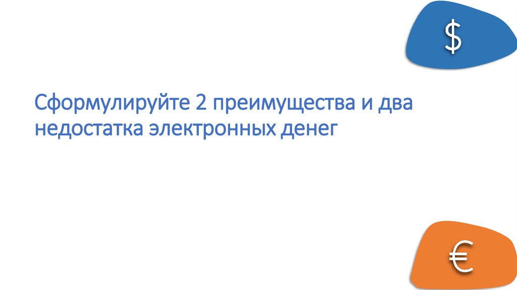 Сформулируйте 2 преимущества и два недостатка электронных денег