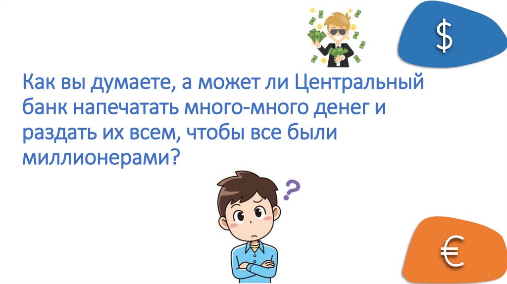 Как вы думаете, а может ли Центральный банк напечатать много-много денег и раздать их всем, чтобы все были миллионерами?