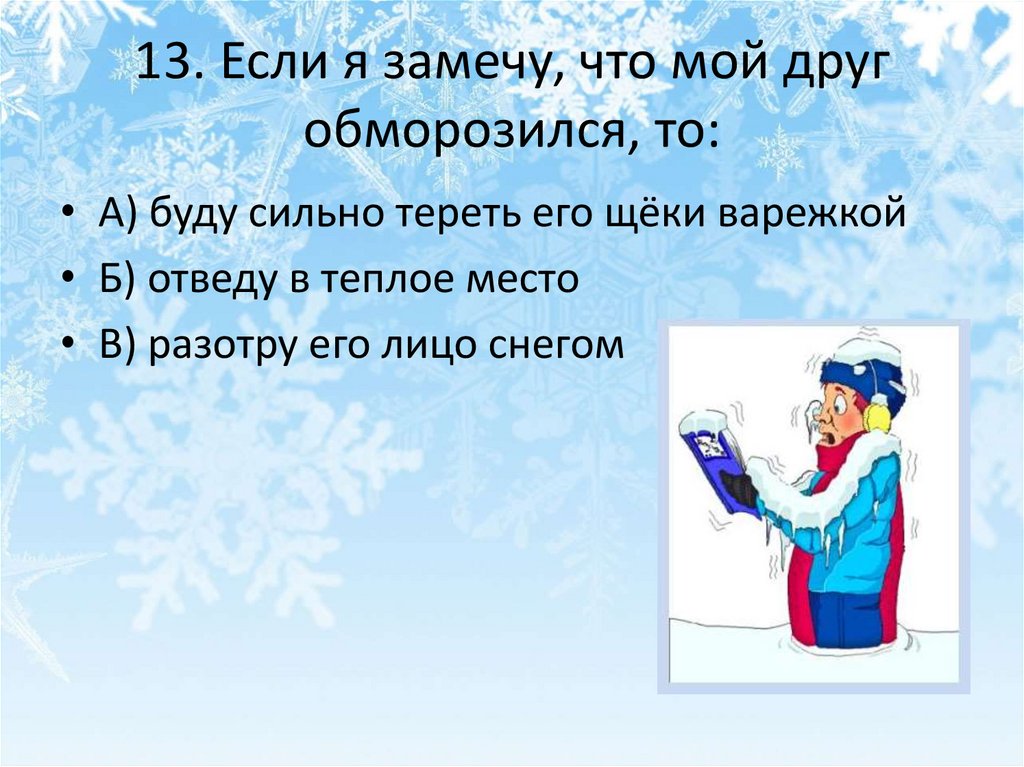13. Если я замечу, что мой друг обморозился, то: