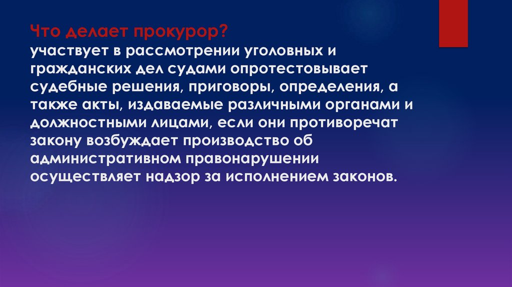 Что делает прокурор? участвует в рассмотрении уголовных и гражданских дел судами опротестовывает судебные решения, приговоры,