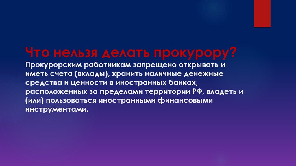 Что нельзя делать прокурору? Прокурорским работникам запрещено открывать и иметь счета (вклады), хранить наличные денежные