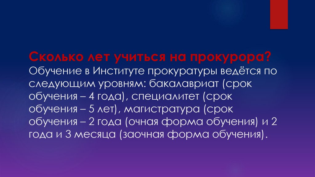 Сколько лет учиться на прокурора? Обучение в Институте прокуратуры ведётся по следующим уровням: бакалавриат (срок обучения – 4