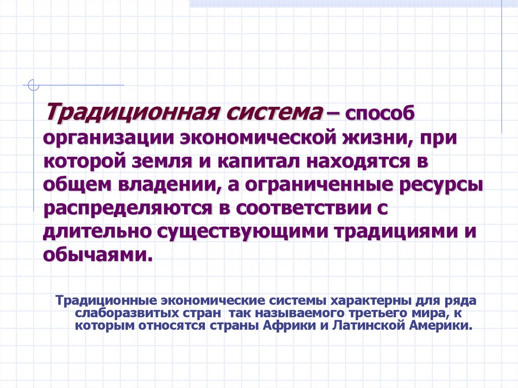 Традиционная система – способ организации экономической жизни, при которой земля и капитал находятся в общем владении, а