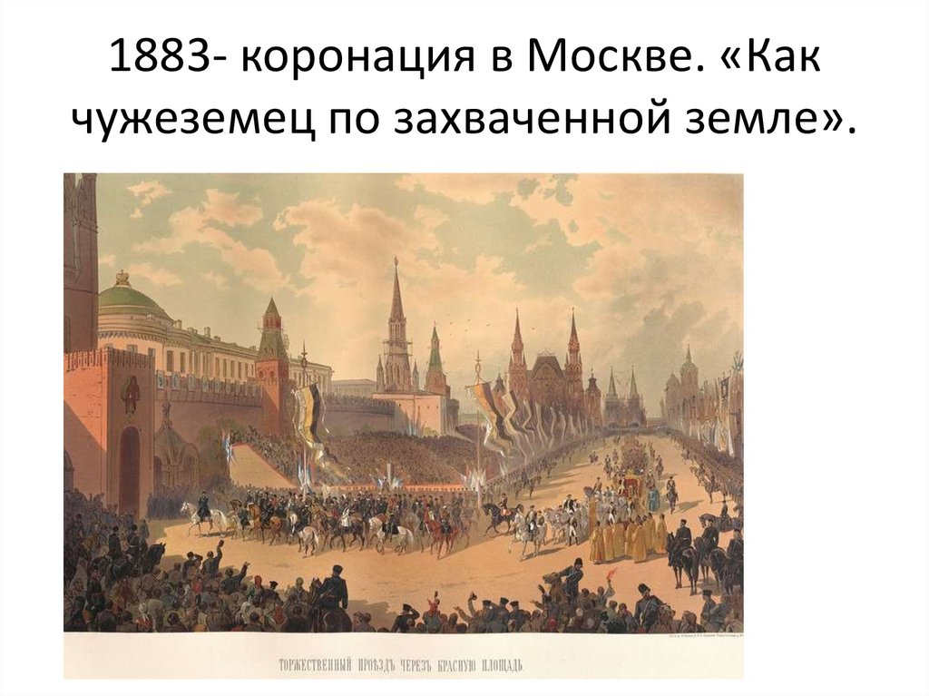 1883- коронация в Москве. «Как чужеземец по захваченной земле».