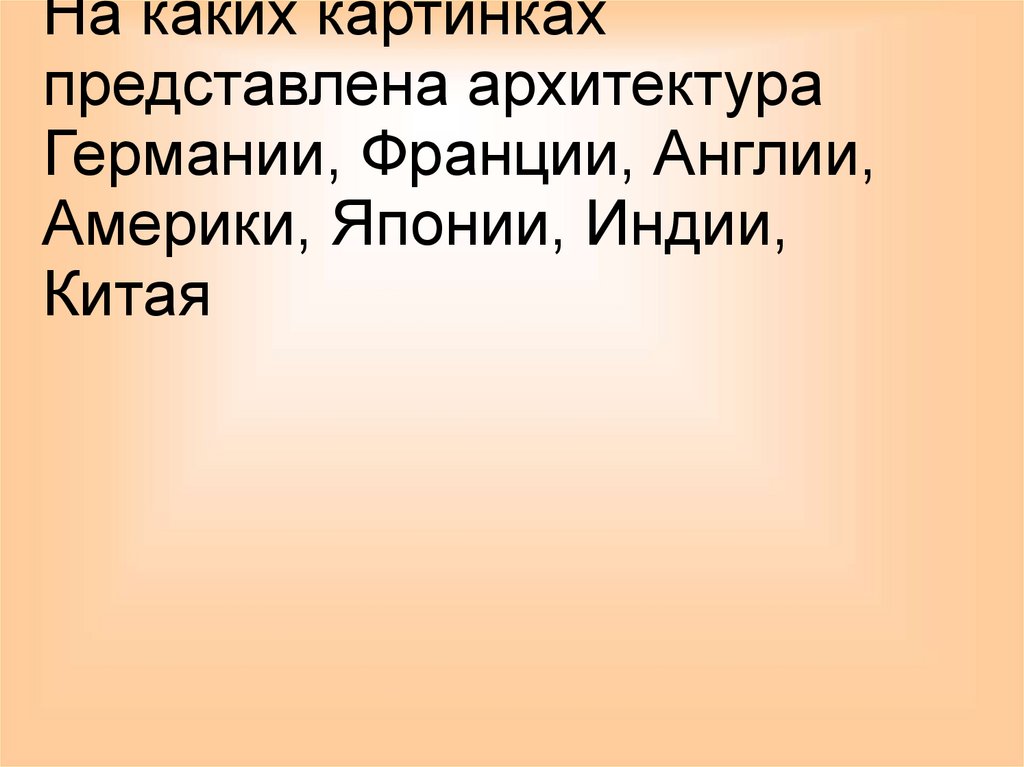На каких картинках представлена архитектура Германии, Франции, Англии, Америки, Японии, Индии, Китая