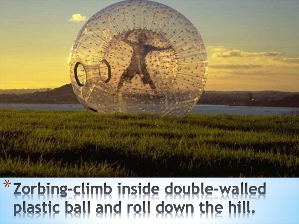 Zorbing-climb inside double-walled plastic ball and roll down the hill.