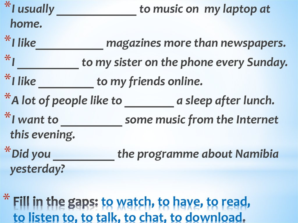 Fill in the gaps: to watch, to have, to read, to listen to, to talk, to chat, to download.