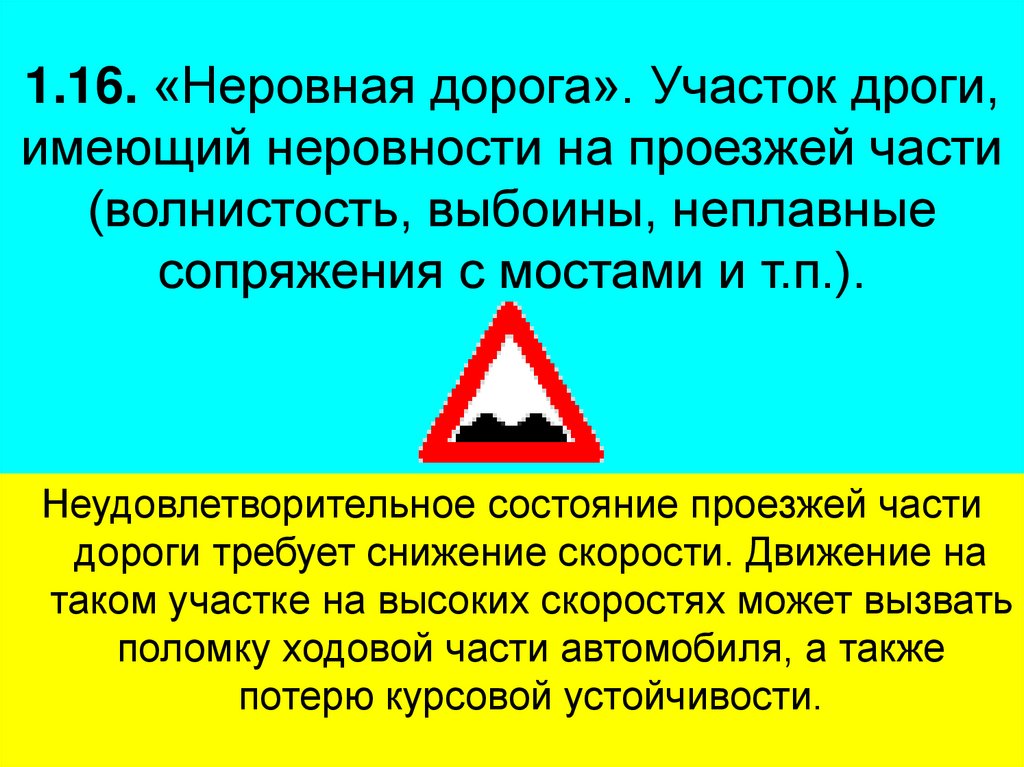 1.16. «Неровная дорога». Участок дроги, имеющий неровности на проезжей части (волнистость, выбоины, неплавные сопряжения с