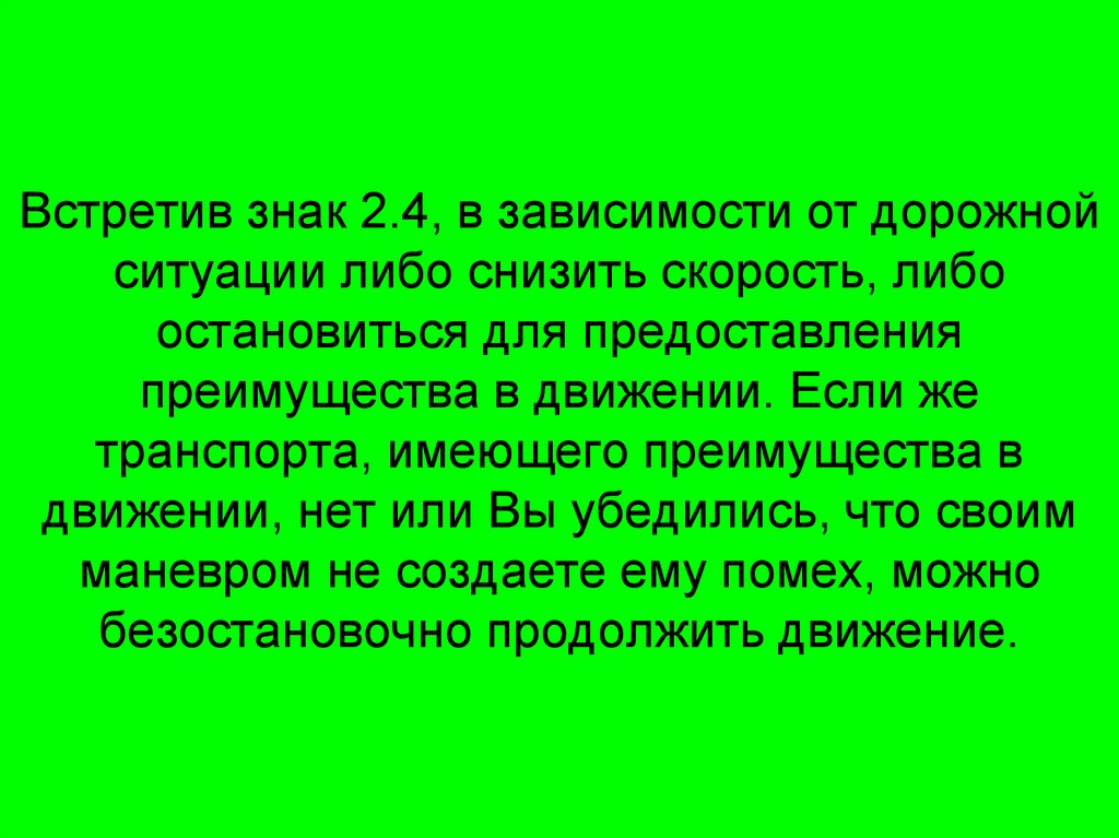 Встретив знак 2.4, в зависимости от дорожной ситуации либо снизить скорость, либо остановиться для предоставления преимущества