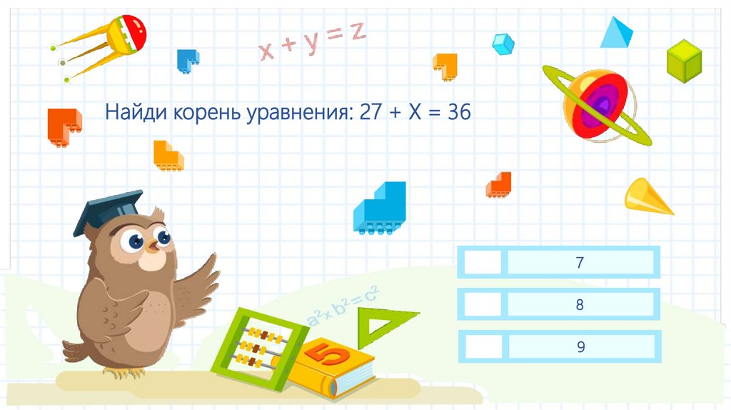 Найди корень уравнения: 27 + Х = 36