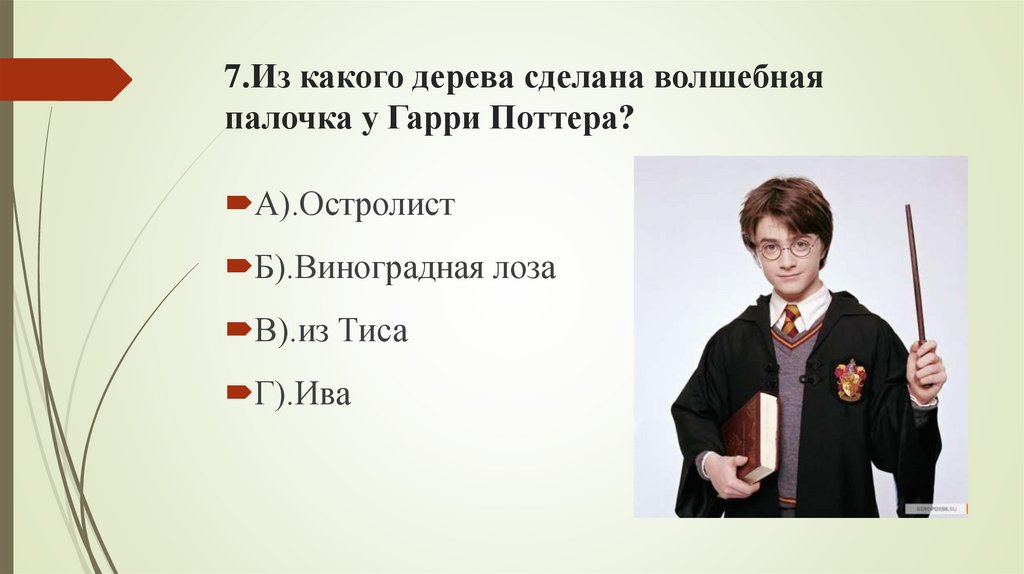 7.Из какого дерева сделана волшебная палочка у Гарри Поттера?